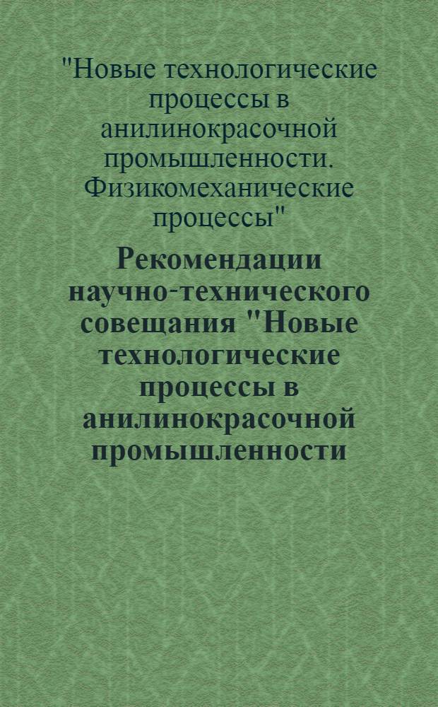Рекомендации научно-технического совещания "Новые технологические процессы в анилинокрасочной промышленности. Физико-механические процессы". 30.V.-3.VI.1973 г.