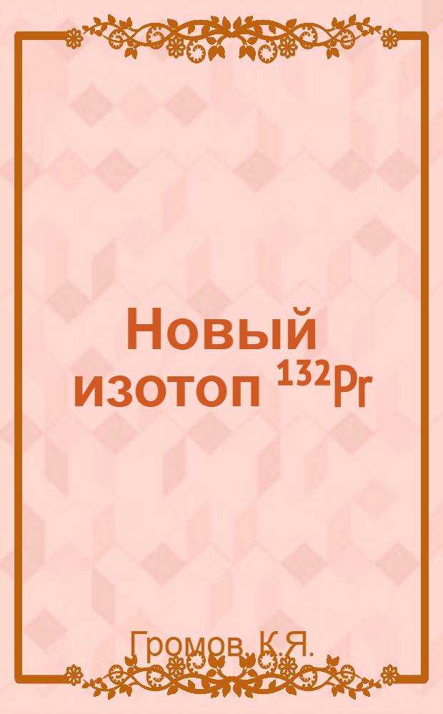 Новый изотоп &sup1;&sup3;&sup2;Pr (T&frac12;-1,6&plusmn;0,3 мин.)