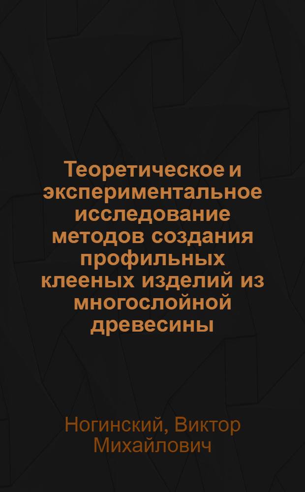 Теоретическое и экспериментальное исследование методов создания профильных клееных изделий из многослойной древесины (шпона) : Автореф. дис. на соискание учен. степени канд. техн. наук : (421)
