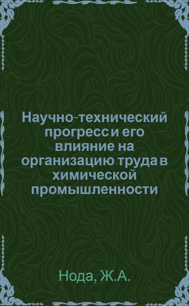 Научно-технический прогресс и его влияние на организацию труда в химической промышленности : Автореф. дис. на соискание учен. степени канд. экон. наук : (596)