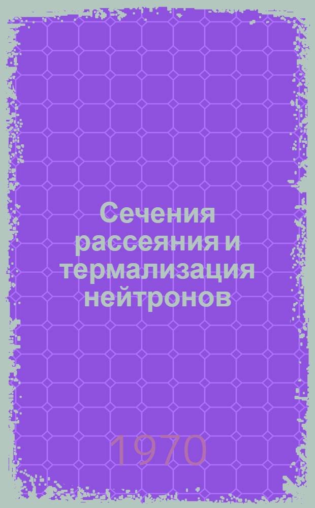 Сечения рассеяния и термализация нейтронов : Автореф. дис. на соискание учен. степени канд. физ.-мат. наук : (192)
