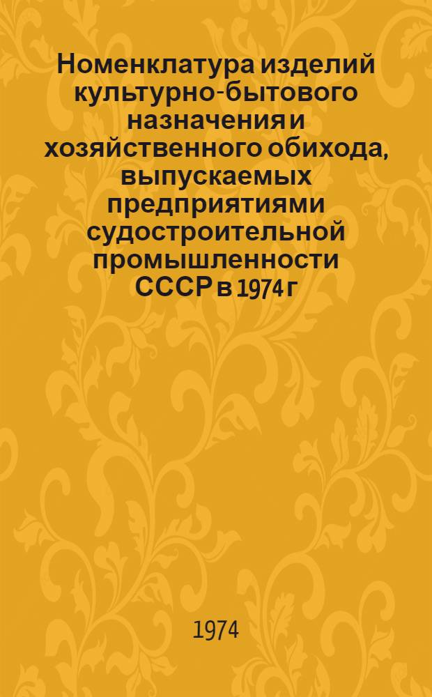 Номенклатура изделий культурно-бытового назначения и хозяйственного обихода, выпускаемых предприятиями судостроительной промышленности СССР [в 1974 г.] : Каталог