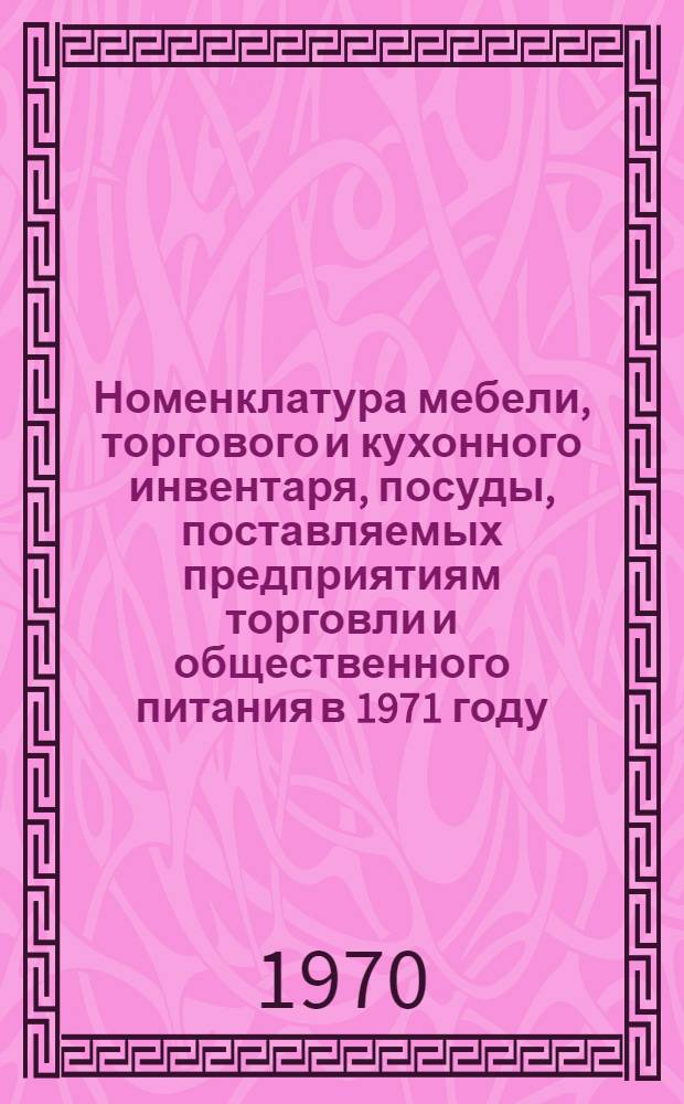 Номенклатура мебели, торгового и кухонного инвентаря, посуды, поставляемых предприятиям торговли и общественного питания в 1971 году