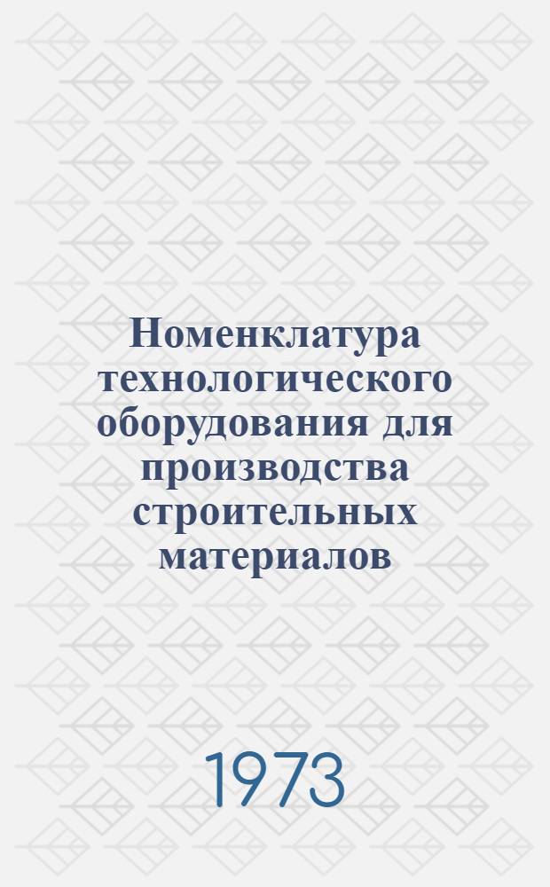 Номенклатура технологического оборудования для производства строительных материалов, изготавливаемого в 1973 году