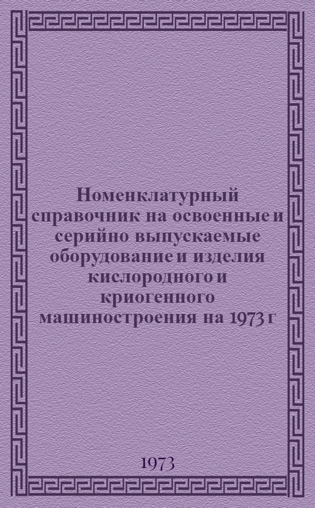 Номенклатурный справочник на освоенные и серийно выпускаемые оборудование и изделия кислородного и криогенного машиностроения на 1973 г.