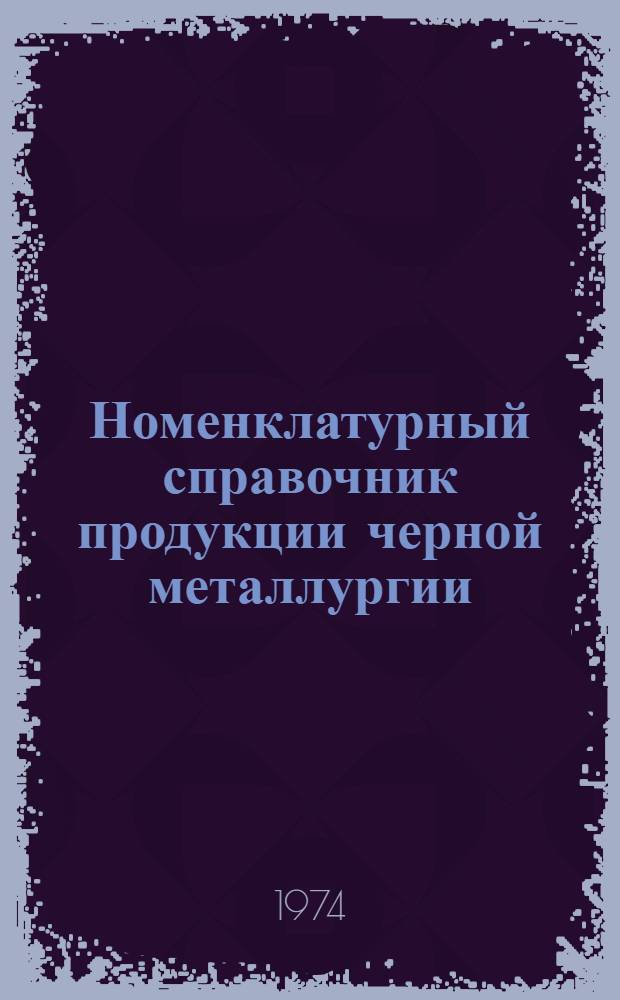Номенклатурный справочник продукции черной металлургии : Кокс. Продукция коксохимии : По состоянию на 1 янв. 1974 г