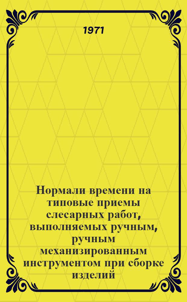 Нормали времени на типовые приемы слесарных работ, выполняемых ручным, ручным механизированным инструментом при сборке изделий