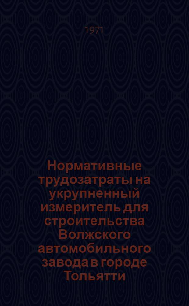 Нормативные трудозатраты на укрупненный измеритель для строительства Волжского автомобильного завода в городе Тольятти