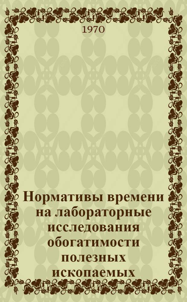 Нормативы времени на лабораторные исследования обогатимости полезных ископаемых (временные) : Утв. 2/VII 1969 г