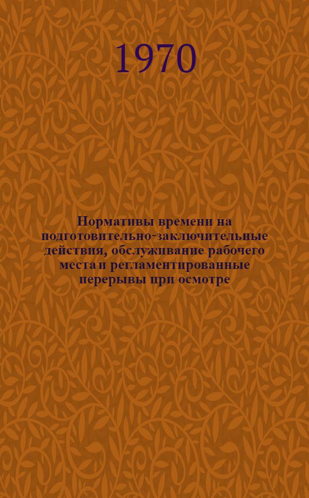 Нормативы времени на подготовительно-заключительные действия, обслуживание рабочего места и регламентированные перерывы при осмотре, разборке, ремонте и сборке узлов и агрегатов локомотивов в локомотивное депо : Утв. Упр. труда, заработной платы и техники безопасности МПС 6/III 1969 г.