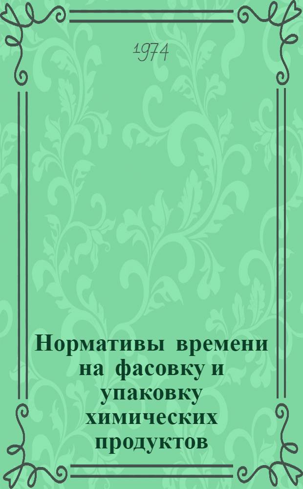 Нормативы времени на фасовку и упаковку химических продуктов (чистящих средств) : Утв. В/О "Союзбытхим" 25/I 1974 г.