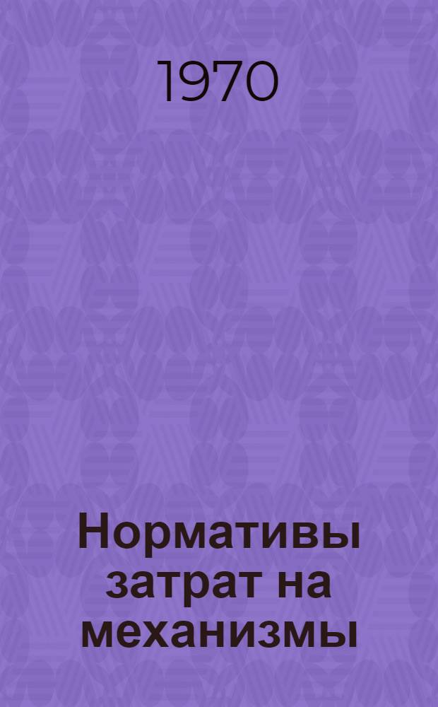 Нормативы затрат на механизмы : ХН-3 : Утв. 7/IV 1970