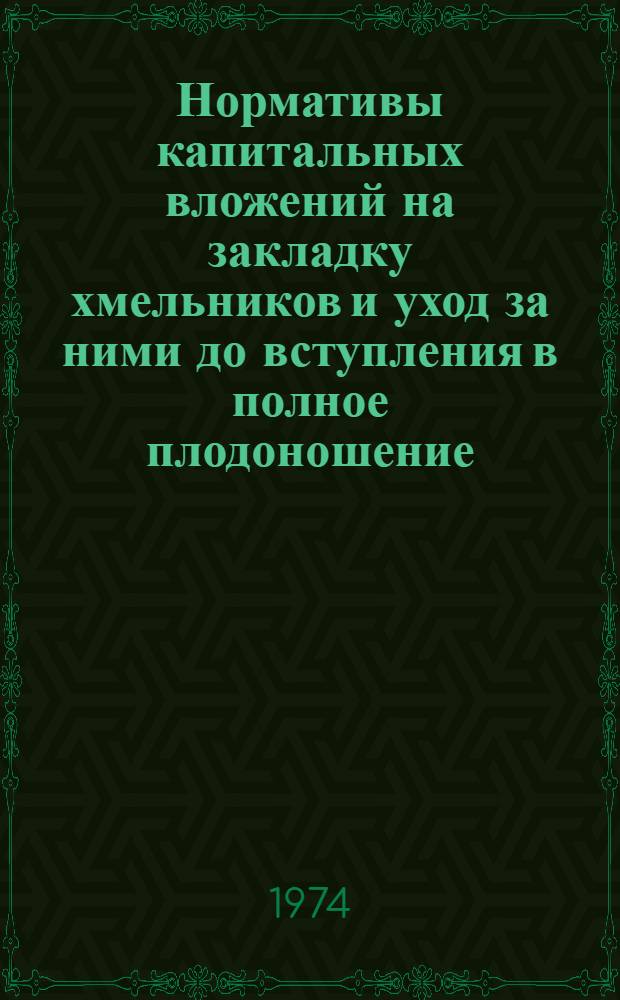 Нормативы капитальных вложений на закладку хмельников и уход за ними до вступления в полное плодоношение : Утв. 7/V 1974 г