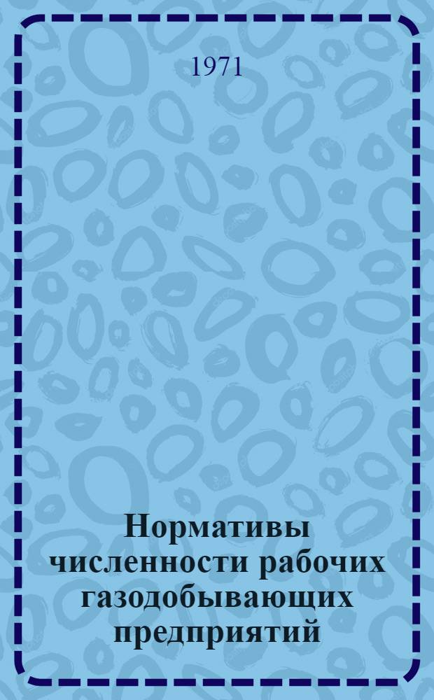 Нормативы численности рабочих газодобывающих предприятий : Утв. 22/I 1971 г