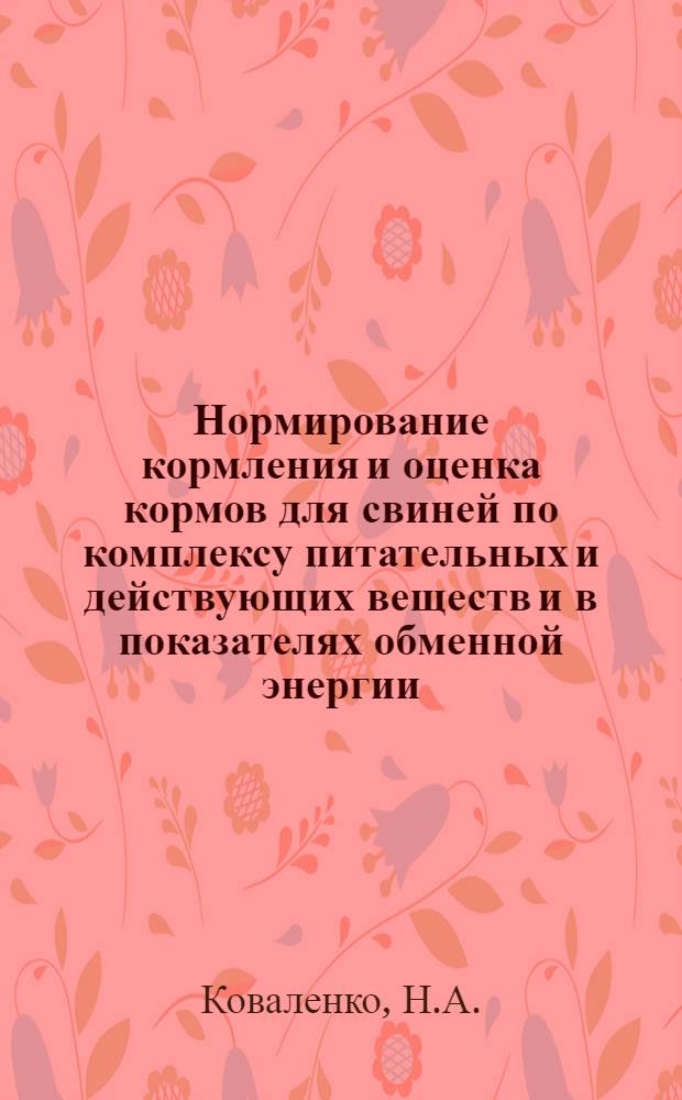 Нормирование кормления и оценка кормов для свиней по комплексу питательных и действующих веществ и в показателях обменной энергии : Учеб. пособие для студентов зоотехн. фак., фак. повышения квалификации по нормированию кормления и оценке кормов для свиней по комплексу питательных и действующих веществ и в показателях обменной энергии