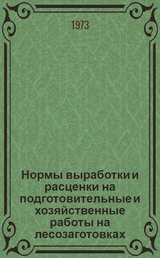 Нормы выработки и расценки на подготовительные и хозяйственные работы на лесозаготовках, сплаве и лесоперевалке : Утв. объединением "Томлеспром" 20/II 1973 г