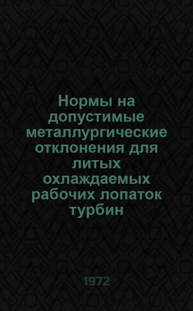 Нормы на допустимые металлургические отклонения для литых охлаждаемых рабочих лопаток турбин : Утв. Гл. техн. упр. и 3 Гл. упр. М-ва