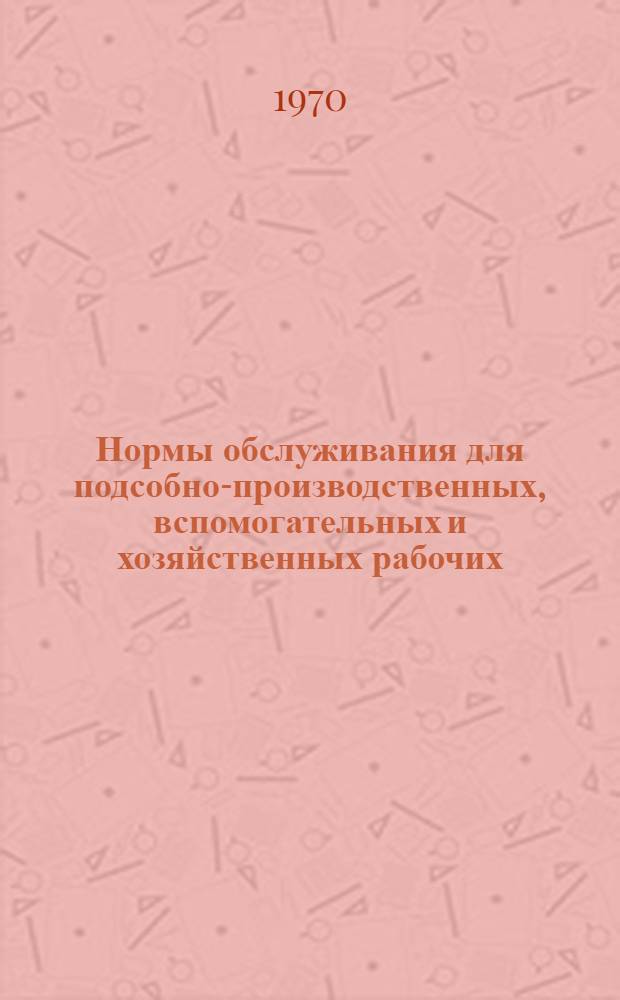 Нормы обслуживания для подсобно-производственных, вспомогательных и хозяйственных рабочих (уборщиц, дворников, истопников, кочегаров и других) : Утв. 12/XI 1969 г