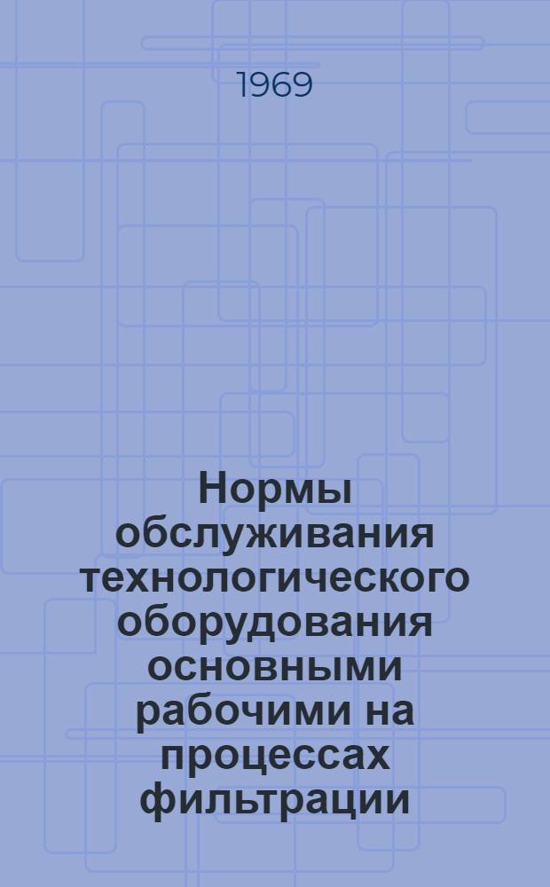 Нормы обслуживания технологического оборудования основными рабочими на процессах фильтрации, сушки и размола в анилинокрасочной промышленности : Сборник