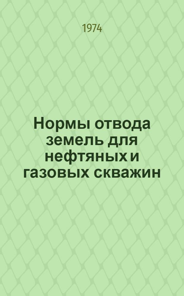 Нормы отвода земель для нефтяных и газовых скважин : СН 459-74 : Взамен ВСН4-68 : Срок введ. 1 июня 1974 г.