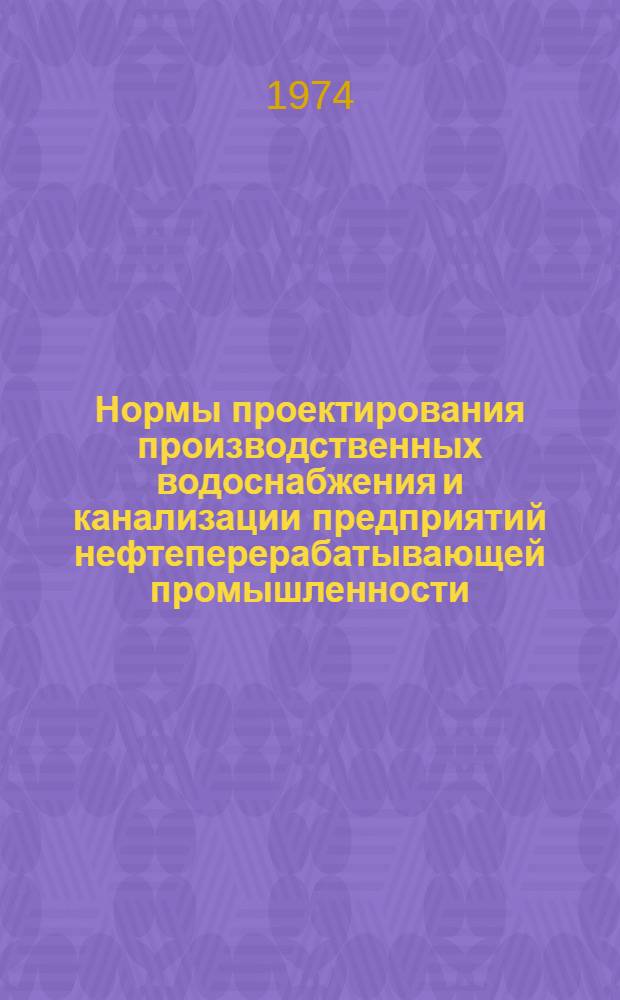Нормы проектирования производственных водоснабжения и канализации предприятий нефтеперерабатывающей промышленности : (3 ред.) ВН 847-73 : Срок действия 1/I 1977 г