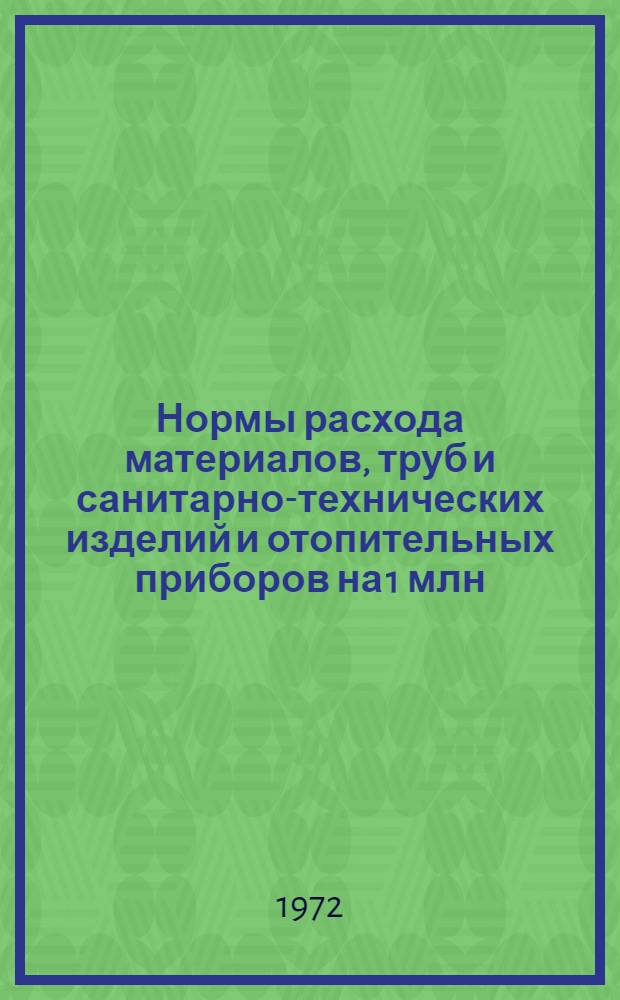 Нормы расхода материалов, труб и санитарно-технических изделий и отопительных приборов на 1 млн. руб. сметной стоимости строительно-монтажных работ : СН 430-71. Коммун. стр-во. Быт. обслуживание населения : Утв. Госстроем СССР и Госпланом СССР 28.09.71 : Взамен СН 275-64 и СН 330-65 : Срок введ. 01.07.72