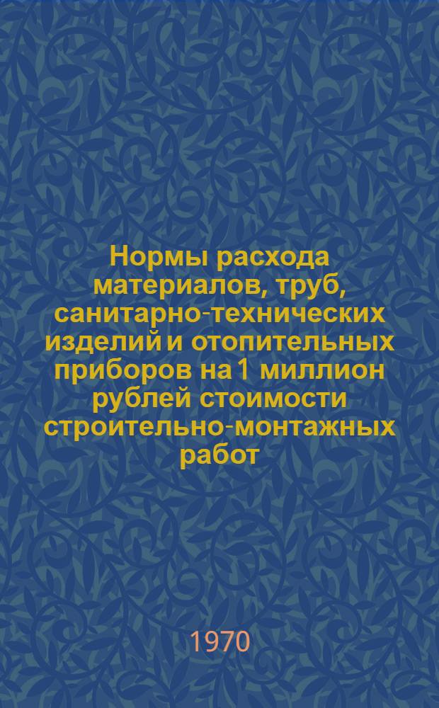 Нормы расхода материалов, труб, санитарно-технических изделий и отопительных приборов на 1 миллион рублей стоимости строительно-монтажных работ : СН 412-70 : Срок введ. 1/I 1971 г. : Легкая пром-сть. Пищевая пром-сть. Мясная и молочная пром-сть. Рыбная пром-сть