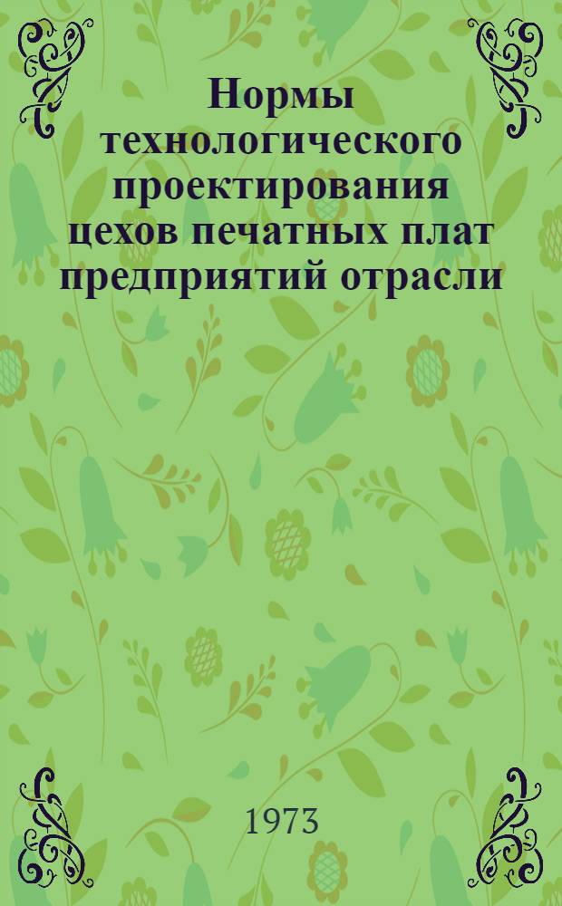 Нормы технологического проектирования цехов печатных плат предприятий отрасли : Утв. 25/IX 1973 г