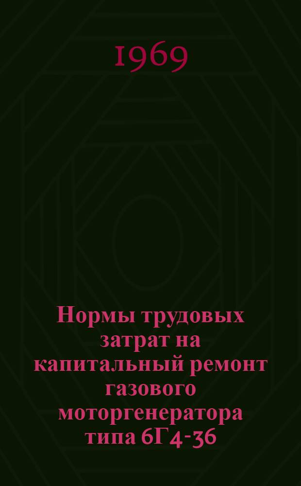 Нормы трудовых затрат на капитальный ремонт газового моторгенератора типа 6Г4-36/45 : Утв. Упр. организации труда, зар. платы и рабочих кадров 8/XII 1969 г.