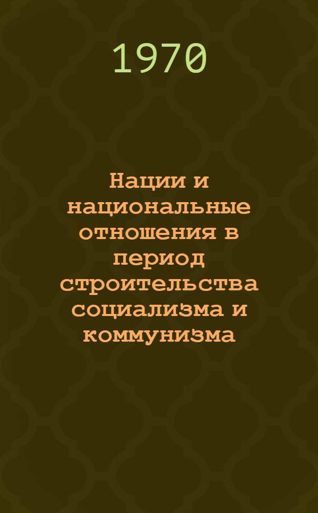 Нации и национальные отношения в период строительства социализма и коммунизма : (Лекция)