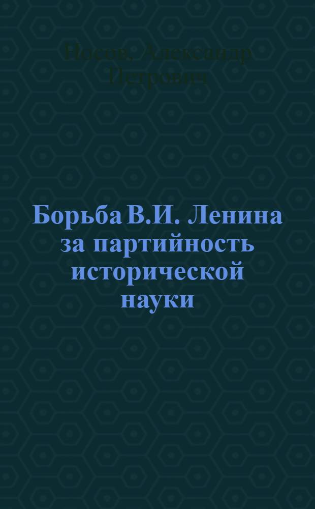 Борьба В.И. Ленина за партийность исторической науки : Автореф. дис. на соискание учен. степени д-ра ист. наук : (570)