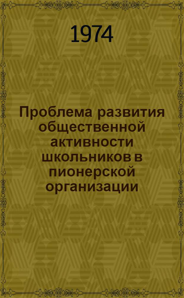 Проблема развития общественной активности школьников в пионерской организации (1946-1973) : Автореф. дис. на соиск. учен. степени канд. пед. наук : (13.00.01)