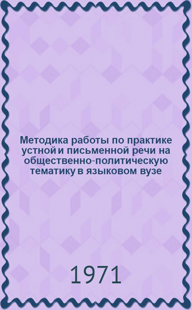 Методика работы по практике устной и письменной речи на общественно-политическую тематику в языковом вузе : (На материале нем. яз.) : Автореф. дис. на соискание учен. степени канд. пед. наук : (731)