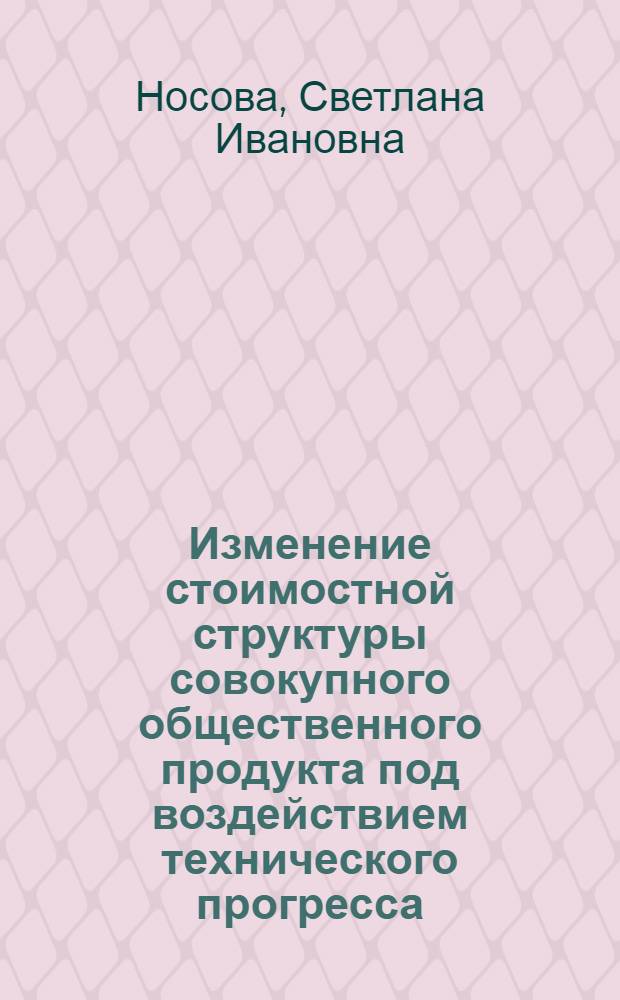 Изменение стоимостной структуры совокупного общественного продукта под воздействием технического прогресса : Автореф. дис. на соиск. учен. степени канд. экон. наук : (08.00.01)