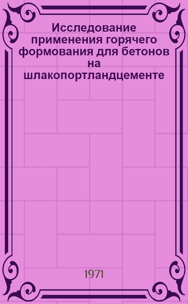 Исследование применения горячего формования для бетонов на шлакопортландцементе : Автореф. дис. на соискание учен. степени канд. техн. наук : (484)