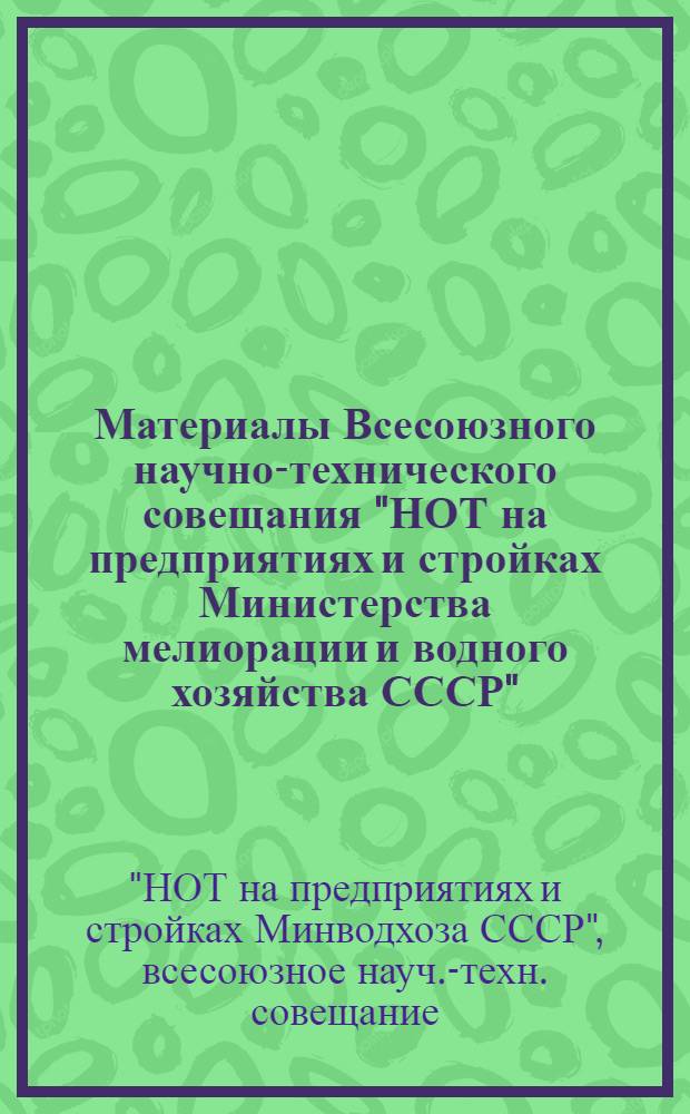 Материалы Всесоюзного научно-технического совещания "НОТ на предприятиях и стройках Министерства мелиорации и водного хозяйства СССР" (г. Берислав Херсонской области, 19-21 октября 1970 г.)