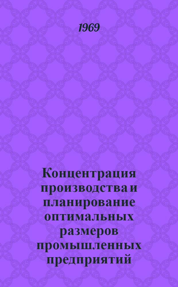 Концентрация производства и планирование оптимальных размеров промышленных предприятий : Автореф. дис. на соискание учен. степени канд. экон. наук : (594)