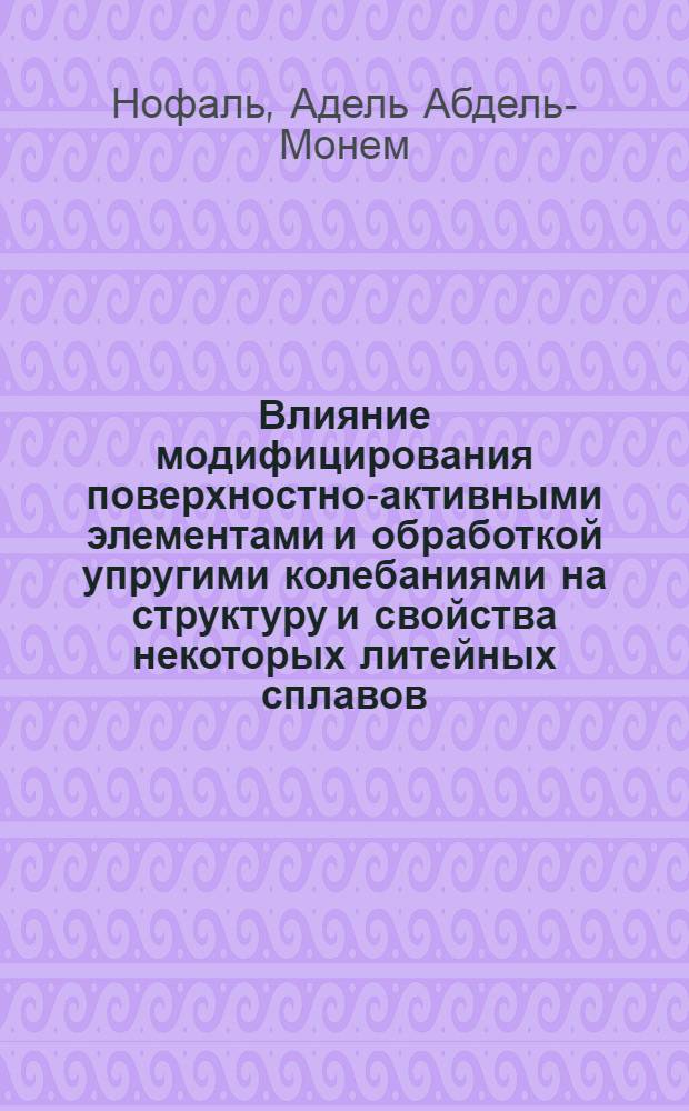 Влияние модифицирования поверхностно-активными элементами и обработкой упругими колебаниями на структуру и свойства некоторых литейных сплавов : Автореф. дис. на соискание учен. степени канд. техн. наук : (323)