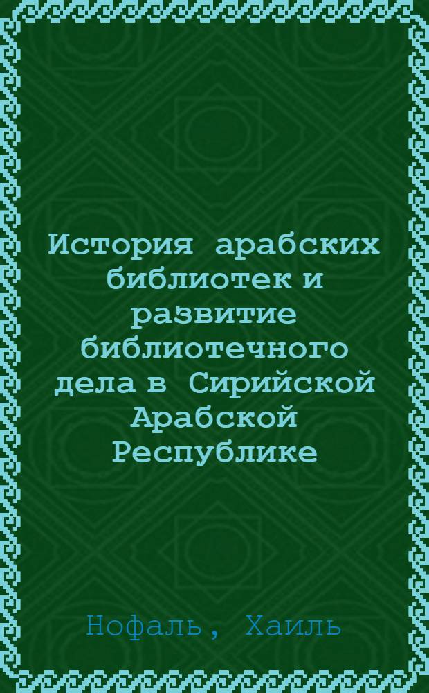 История арабских библиотек и развитие библиотечного дела в Сирийской Арабской Республике : Автореф. дис. на соиск. учен. степени канд. пед. наук : (05.25.03)