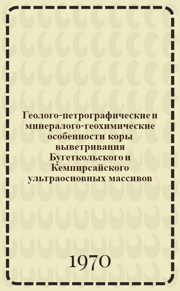 Геолого-петрографические и минералого-геохимические особенности коры выветривания Бугеткольского и Кемпирсайского ультраосновных массивов : Автореф. дис. на соискание учен. степени канд. геол.-минерал. наук