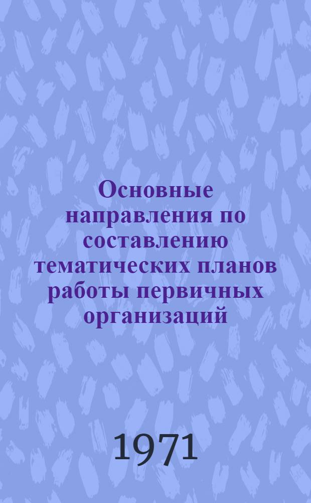 Основные направления по составлению тематических планов работы первичных организаций, областных, краевых и республиканских правлений НТО пищевой промышленности на 1972-1975 гг.