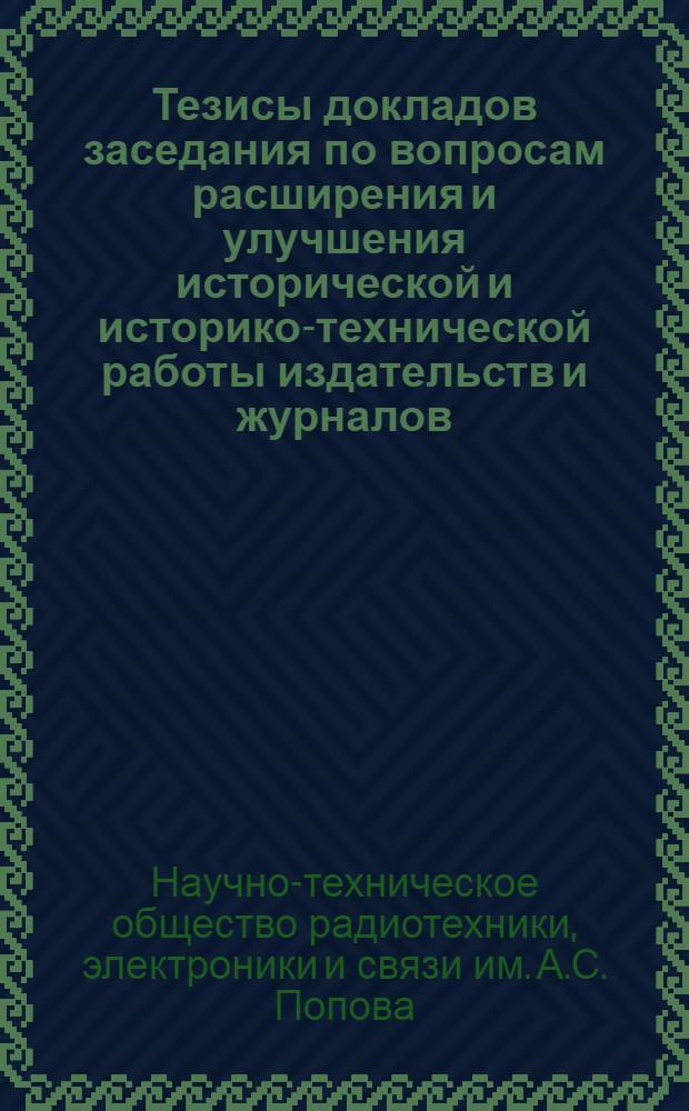 Тезисы докладов заседания по вопросам расширения и улучшения исторической и историко-технической работы издательств и журналов, освещающих вопросы радиоэлектроники и связи