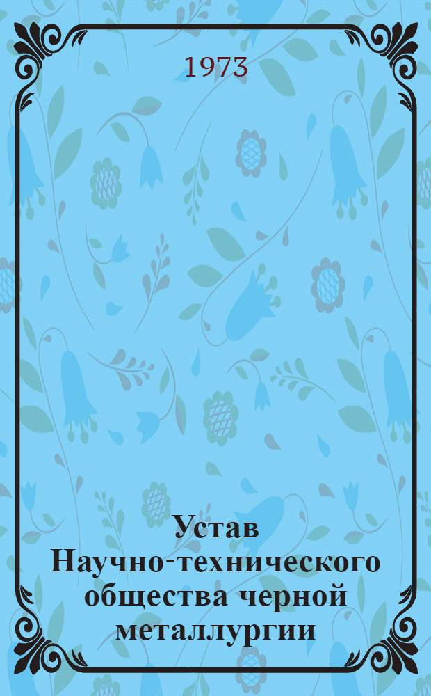 Устав Научно-технического общества черной металлургии : Утв. II съездом... : Частичные изм. внесены V съездом... 8 февр. 1968 г. и VI съездом 12 окт. 1972 г