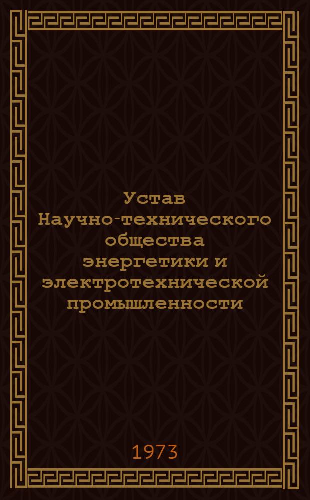 Устав Научно-технического общества энергетики и электротехнической промышленности : Утв. II съездом общества 11/I 1962 г. : Частичные изм. и доп. внесены на V съезде 21 февр. 1968 г. и на VI съезде НТО энергетики и электротехн. пром-сти 20 окт. 1972 г