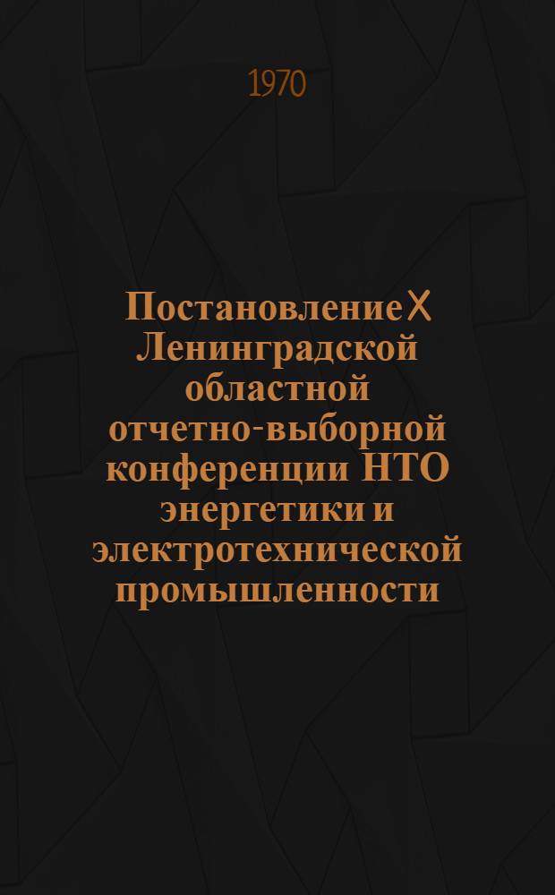 Постановление X Ленинградской областной отчетно-выборной конференции НТО энергетики и электротехнической промышленности