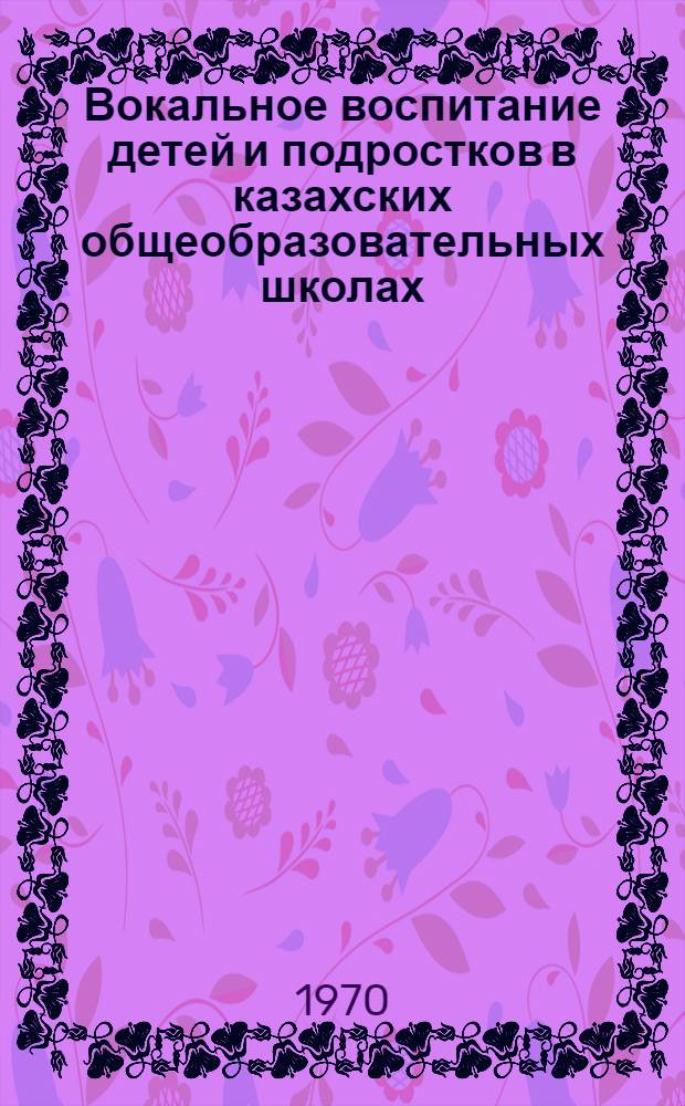 Вокальное воспитание детей и подростков в казахских общеобразовательных школах : Автореф. дис. на соискание учен. степени канд. пед. наук : (731)