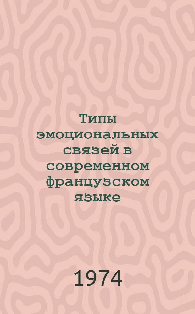 Типы эмоциональных связей в современном французском языке : Автореф. дис. на соиск. учен. степени канд. филол. наук : (10.02.05)