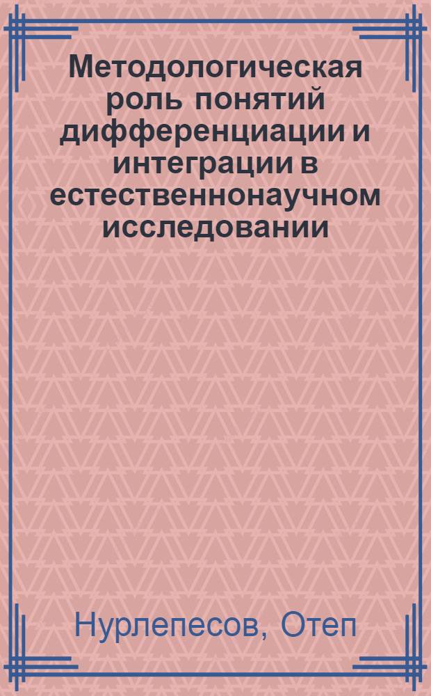 Методологическая роль понятий дифференциации и интеграции в естественнонаучном исследовании : (На материалах биологии) : Автореф. дис. на соиск. учен. степени канд. филос. наук : (09.00.01)