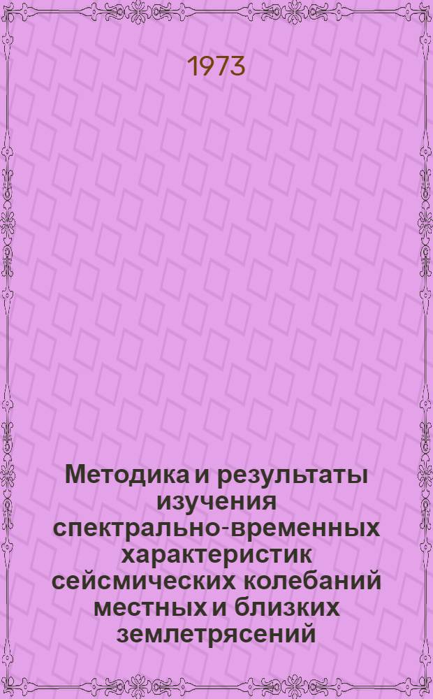 Методика и результаты изучения спектрально-временных характеристик сейсмических колебаний местных и близких землетрясений : Автореф. дис. на соиск. учен. степени канд. физ.-мат. наук : (01.04.12)