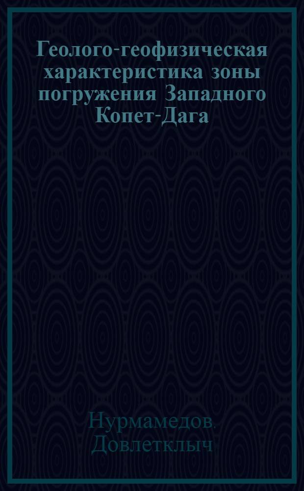 Геолого-геофизическая характеристика зоны погружения Западного Копет-Дага : Автореф. дис. на соиск. учен. степени канд. геол.-минерал. наук : (131)